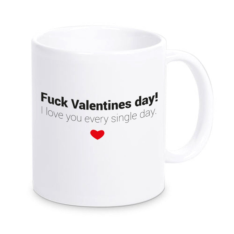 Tasse Fuck Valentines day - I love you every single day.